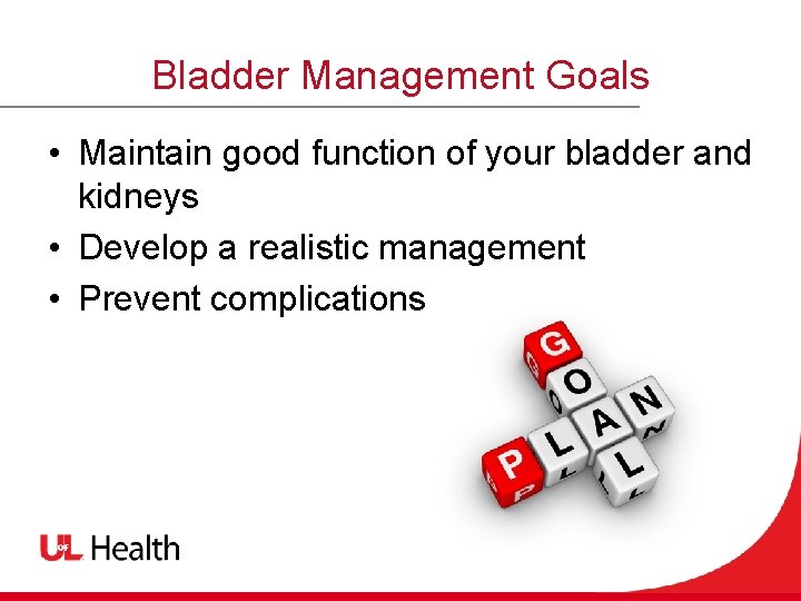 Bladder Management Goals • Maintain good function of your bladder and kidneys • Develop