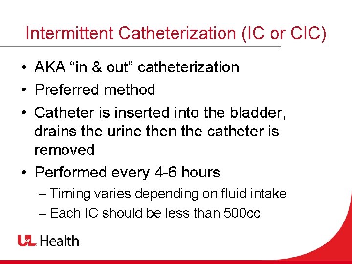 Intermittent Catheterization (IC or CIC) • AKA “in & out” catheterization • Preferred method