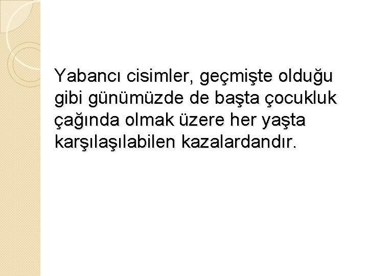 Yabancı cisimler, geçmişte olduğu gibi günümüzde de başta çocukluk çağında olmak üzere her yaşta