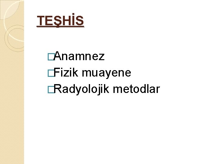 TEŞHİS �Anamnez �Fizik muayene �Radyolojik metodlar 
