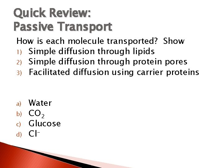 Quick Review: Passive Transport How is each molecule transported? Show 1) Simple diffusion through