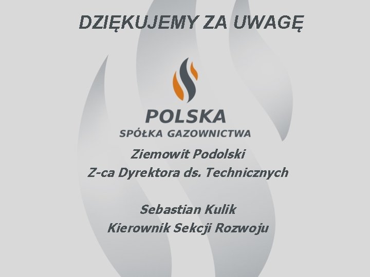 DZIĘKUJEMY ZA UWAGĘ Ziemowit Podolski Z-ca Dyrektora ds. Technicznych Sebastian Kulik Kierownik Sekcji Rozwoju