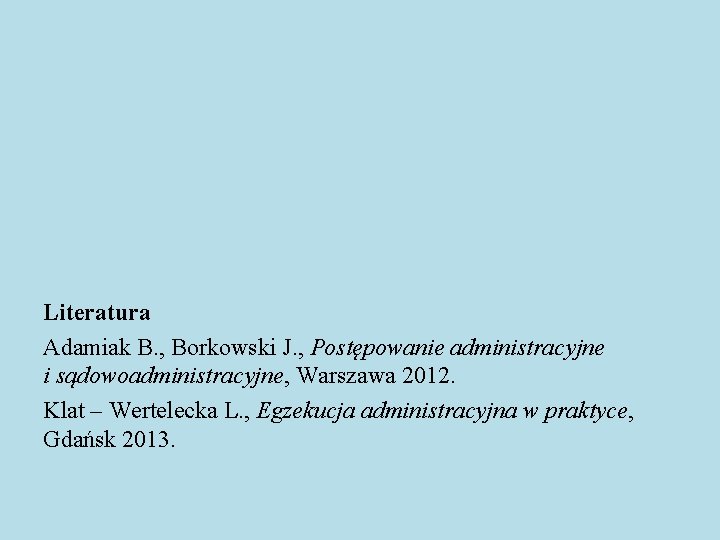 Literatura Adamiak B. , Borkowski J. , Postępowanie administracyjne i sądowoadministracyjne, Warszawa 2012. Klat