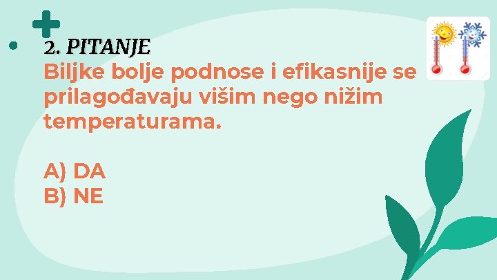 2. PITANJE Biljke bolje podnose i efikasnije se prilagođavaju višim nego nižim temperaturama. A)