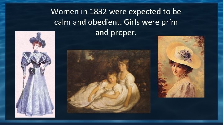 Women in 1832 were expected to be calm and obedient. Girls were prim and