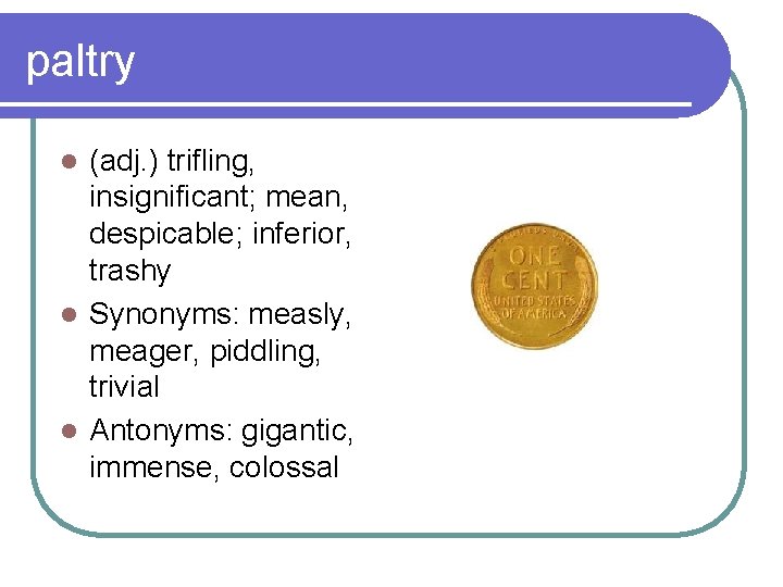 paltry (adj. ) trifling, insignificant; mean, despicable; inferior, trashy l Synonyms: measly, meager, piddling,