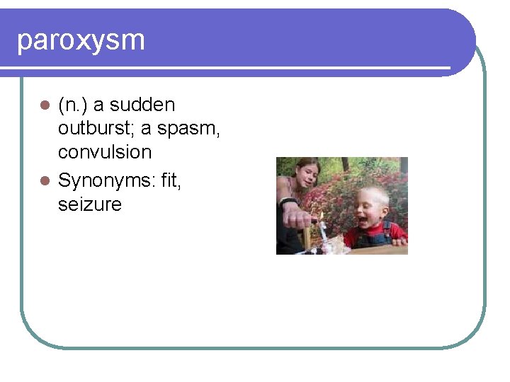 paroxysm (n. ) a sudden outburst; a spasm, convulsion l Synonyms: fit, seizure l