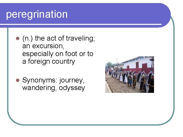 peregrination l (n. ) the act of traveling; an excursion, especially on foot or