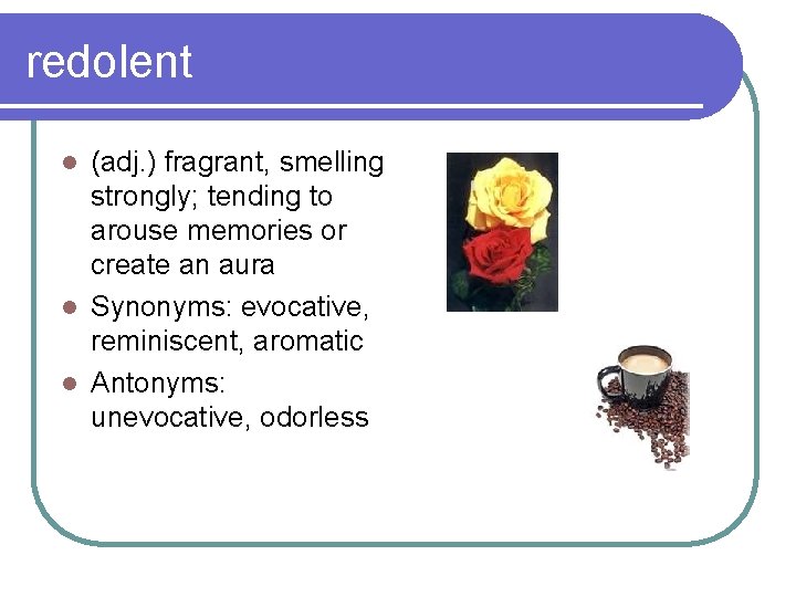 redolent (adj. ) fragrant, smelling strongly; tending to arouse memories or create an aura
