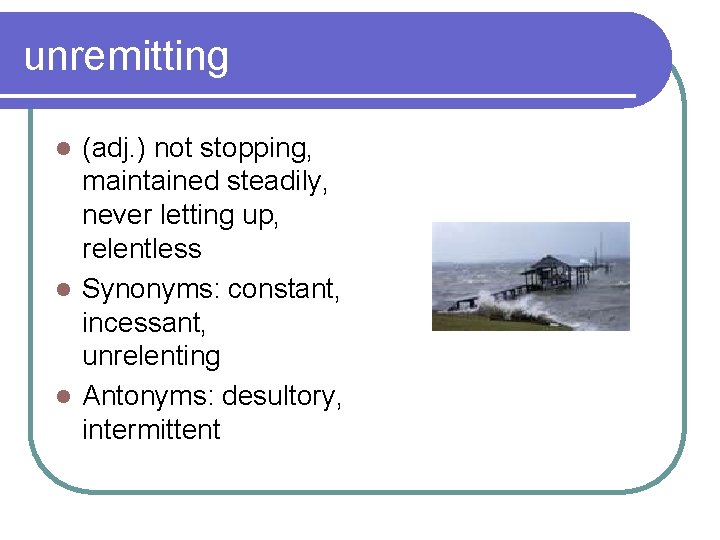 unremitting (adj. ) not stopping, maintained steadily, never letting up, relentless l Synonyms: constant,