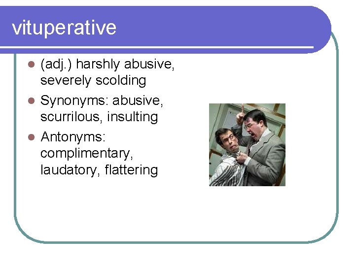 vituperative (adj. ) harshly abusive, severely scolding l Synonyms: abusive, scurrilous, insulting l Antonyms: