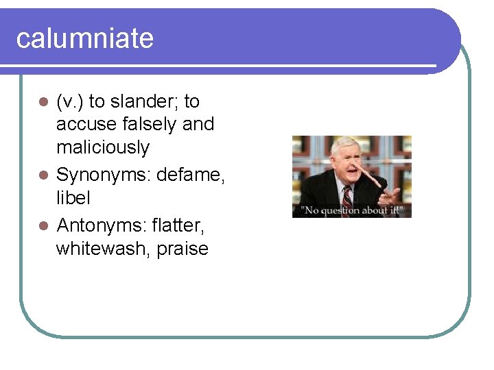 calumniate (v. ) to slander; to accuse falsely and maliciously l Synonyms: defame, libel