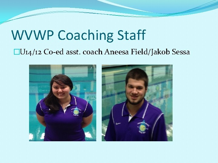 WVWP Coaching Staff �U 14/12 Co-ed asst. coach Aneesa Field/Jakob Sessa 