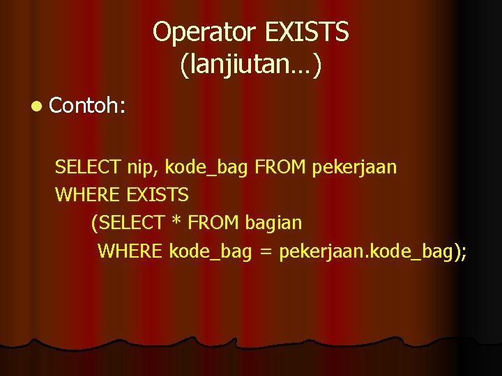 Operator EXISTS (lanjiutan…) l Contoh: SELECT nip, kode_bag FROM pekerjaan WHERE EXISTS (SELECT *