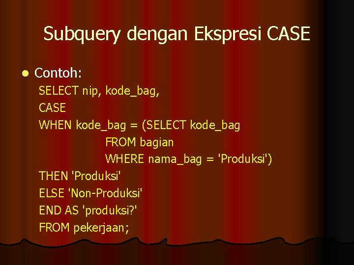 Subquery dengan Ekspresi CASE l Contoh: SELECT nip, kode_bag, CASE WHEN kode_bag = (SELECT