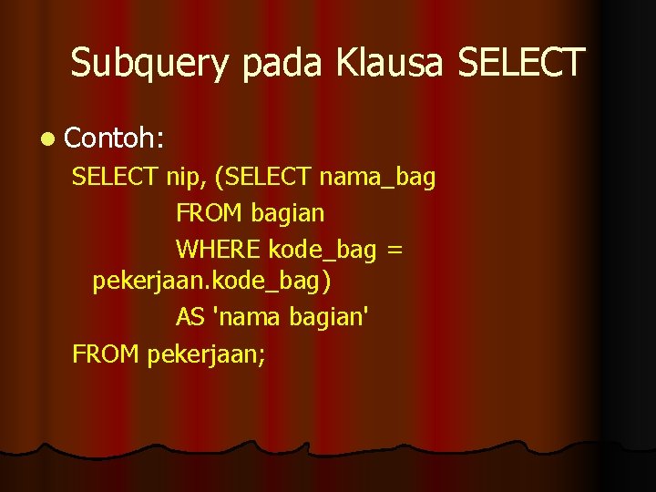 Subquery pada Klausa SELECT l Contoh: SELECT nip, (SELECT nama_bag FROM bagian WHERE kode_bag