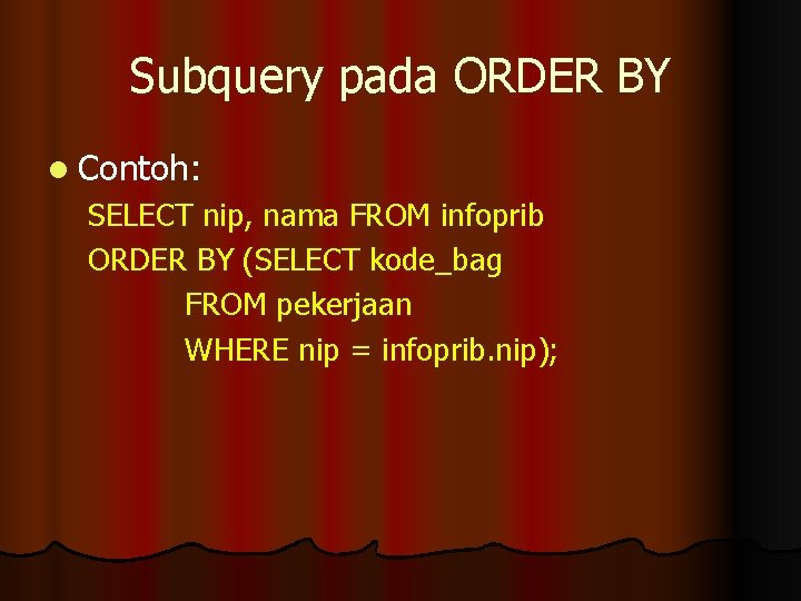 Subquery pada ORDER BY l Contoh: SELECT nip, nama FROM infoprib ORDER BY (SELECT