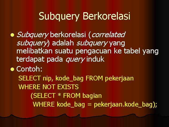 Subquery Berkorelasi l Subquery berkorelasi (correlated subquery) adalah subquery yang melibatkan suatu pengacuan ke