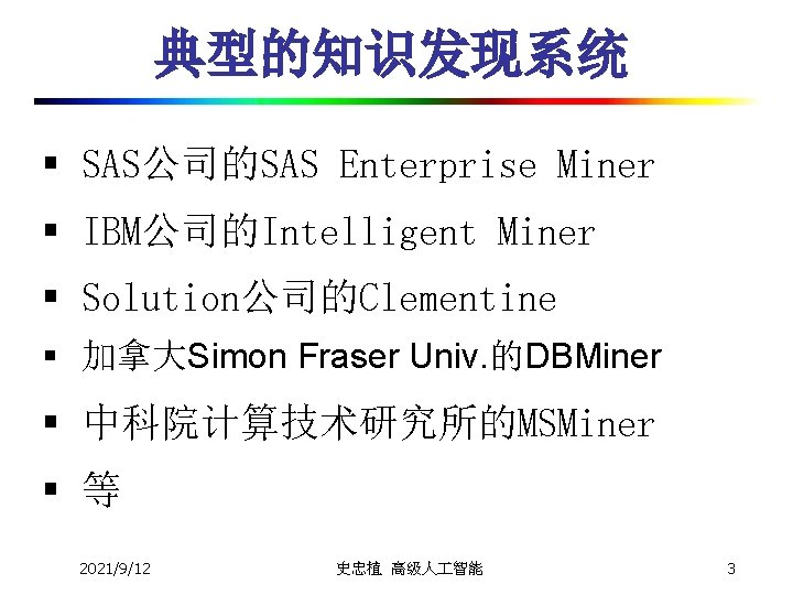 典型的知识发现系统 § SAS公司的SAS Enterprise Miner § IBM公司的Intelligent Miner § Solution公司的Clementine § 加拿大Simon Fraser Univ.