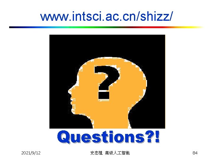 www. intsci. ac. cn/shizz/ Questions? ! 2021/9/12 史忠植 高级人 智能 84 