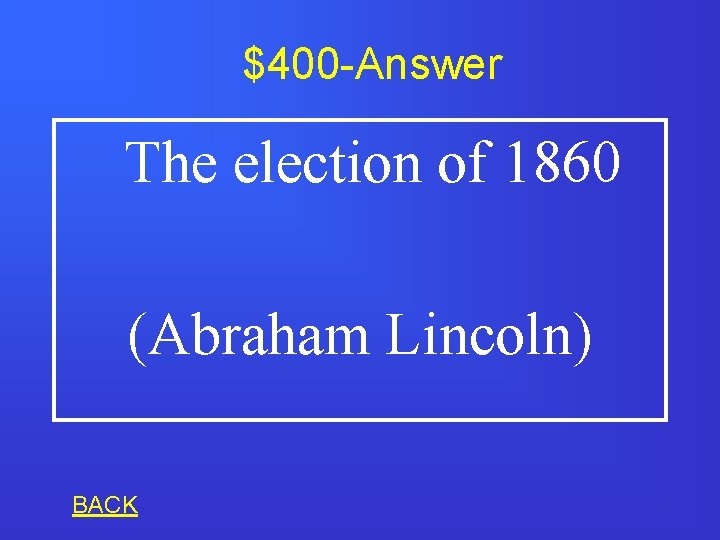$400 -Answer The election of 1860 (Abraham Lincoln) BACK 