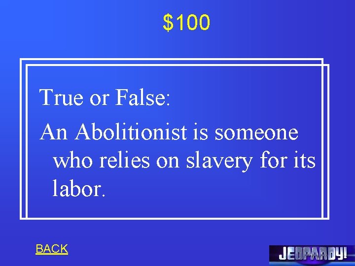 $100 True or False: An Abolitionist is someone who relies on slavery for its