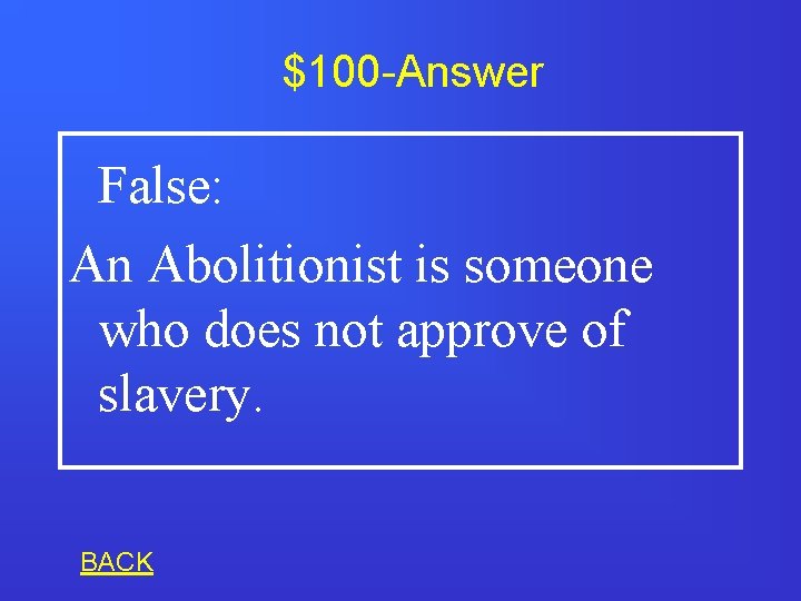 $100 -Answer False: An Abolitionist is someone who does not approve of slavery. BACK