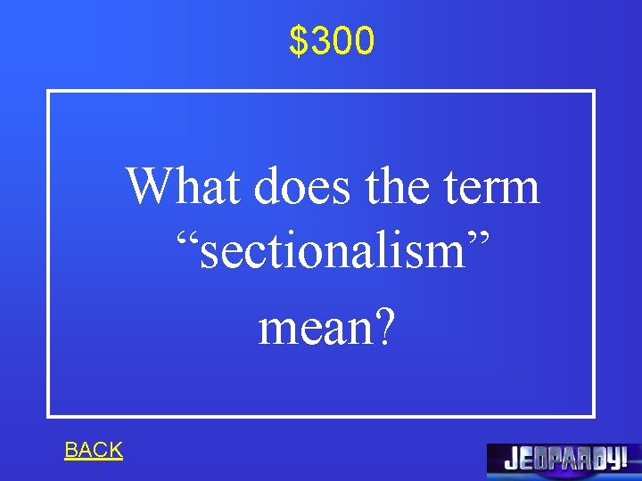 $300 What does the term “sectionalism” mean? BACK 