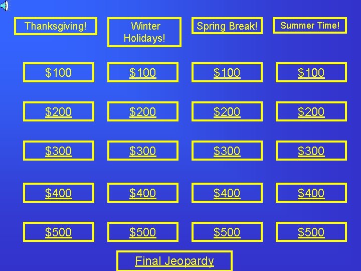 Winter Holidays! Spring Break! Summer Time! $100 $200 $300 $400 $500 Thanksgiving! Final Jeopardy