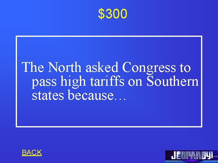 $300 The North asked Congress to pass high tariffs on Southern states because… BACK