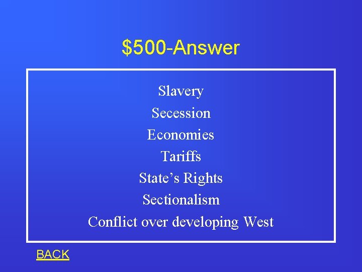 $500 -Answer Slavery Secession Economies Tariffs State’s Rights Sectionalism Conflict over developing West BACK