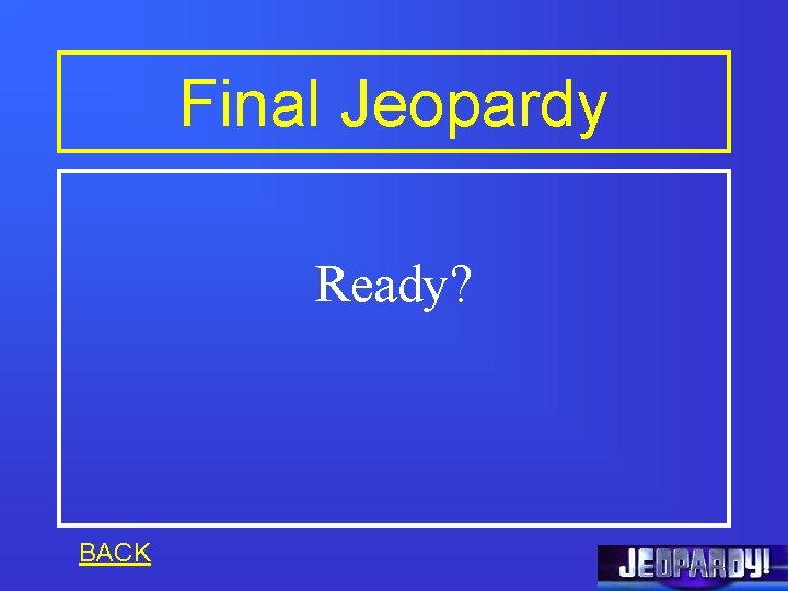 Final Jeopardy Ready? BACK 
