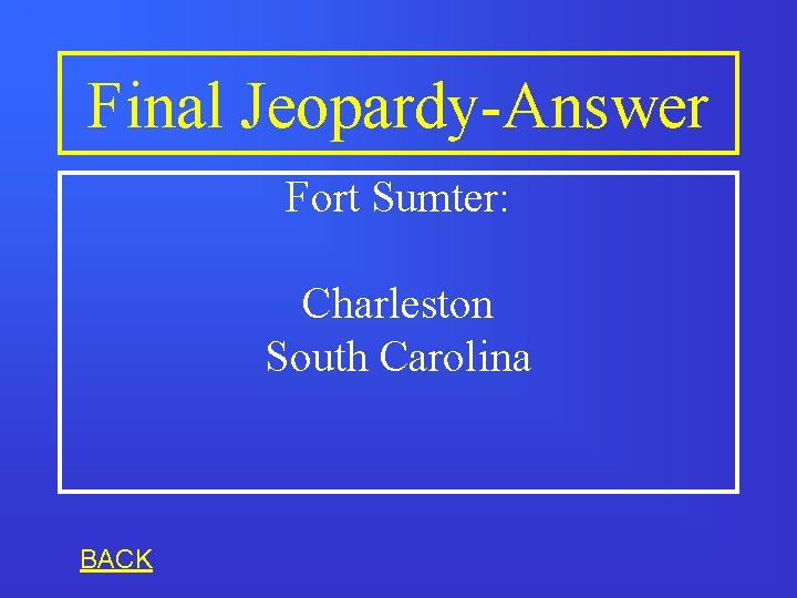 Final Jeopardy-Answer Fort Sumter: Charleston South Carolina BACK 