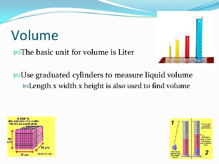 Volume The basic unit for volume is Liter Use graduated cylinders to measure liquid