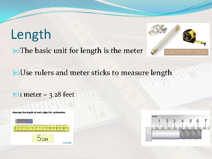 Length The basic unit for length is the meter Use rulers and meter sticks
