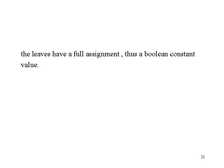 the leaves have a full assignment , thus a boolean constant value. 31 