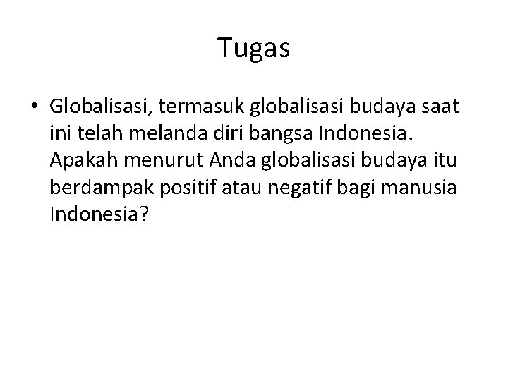 Tugas • Globalisasi, termasuk globalisasi budaya saat ini telah melanda diri bangsa Indonesia. Apakah