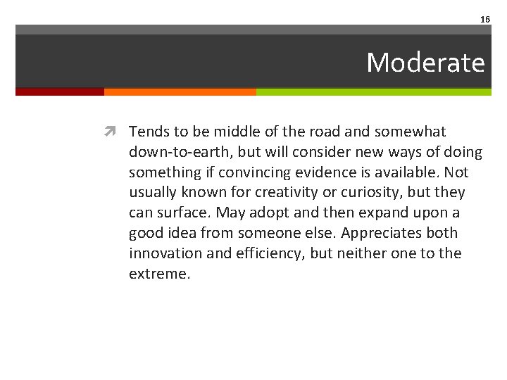 16 Moderate Tends to be middle of the road and somewhat down-to-earth, but will