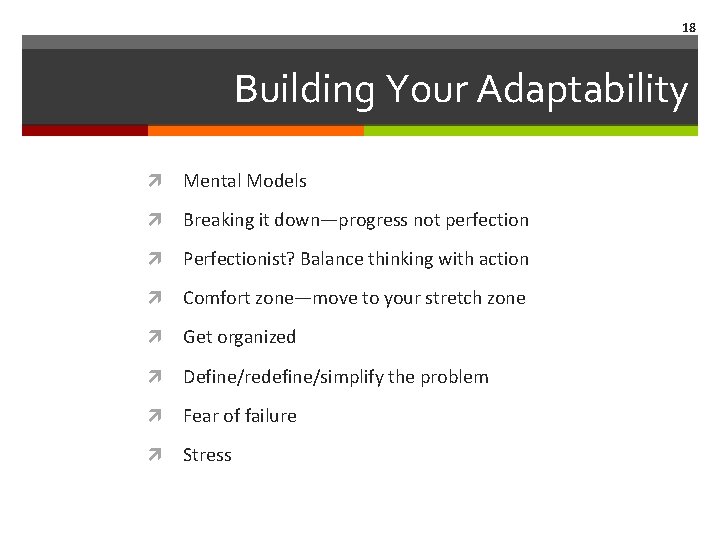 18 Building Your Adaptability Mental Models Breaking it down—progress not perfection Perfectionist? Balance thinking