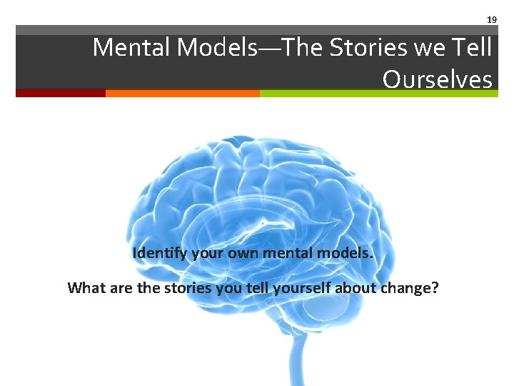 19 Mental Models—The Stories we Tell Ourselves Identify your own mental models. What are
