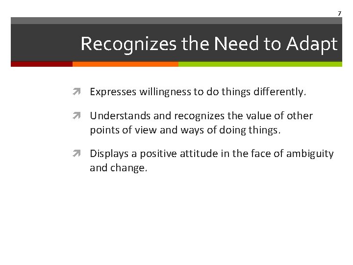 7 Recognizes the Need to Adapt Expresses willingness to do things differently. Understands and