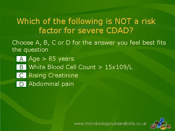 Which of the following is NOT a risk factor for severe CDAD? Choose A,