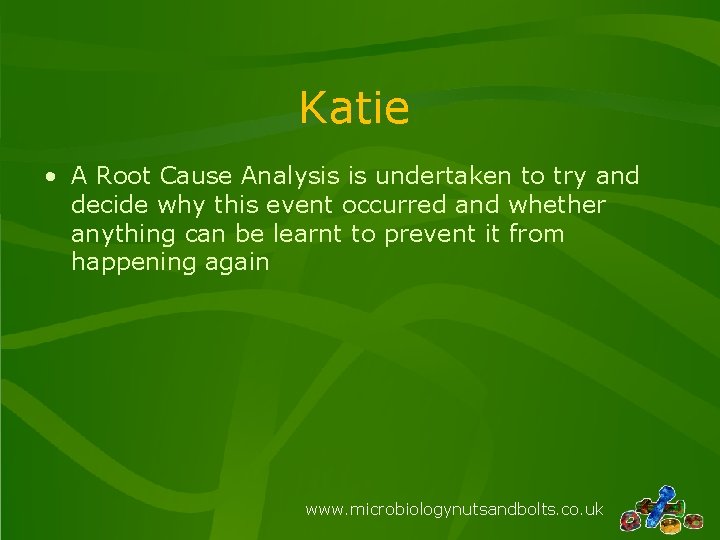 Katie • A Root Cause Analysis is undertaken to try and decide why this