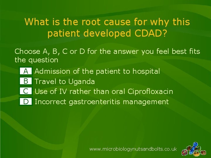 What is the root cause for why this patient developed CDAD? Choose A, B,