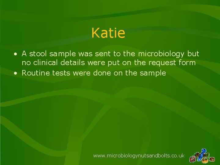 Katie • A stool sample was sent to the microbiology but no clinical details