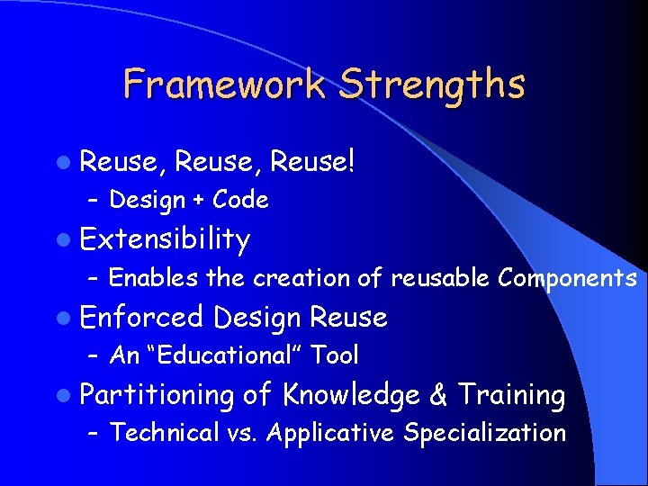 Framework Strengths l Reuse, Reuse! – Design + Code l Extensibility – Enables the