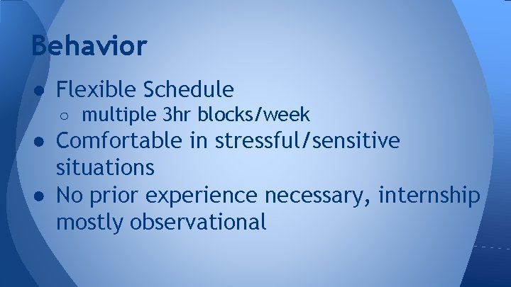 Behavior ● Flexible Schedule ○ multiple 3 hr blocks/week ● Comfortable in stressful/sensitive situations