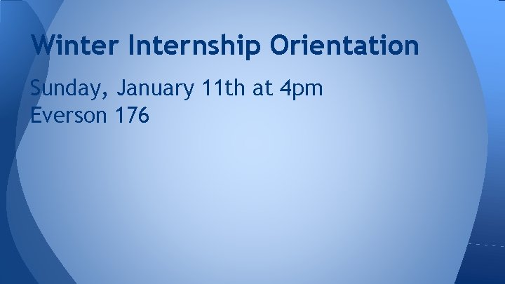 Winter Internship Orientation Sunday, January 11 th at 4 pm Everson 176 