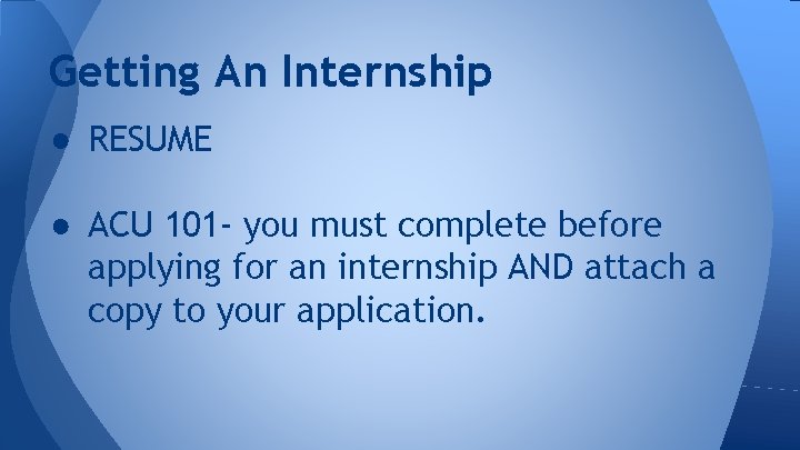 Getting An Internship ● RESUME ● ACU 101 - you must complete before applying