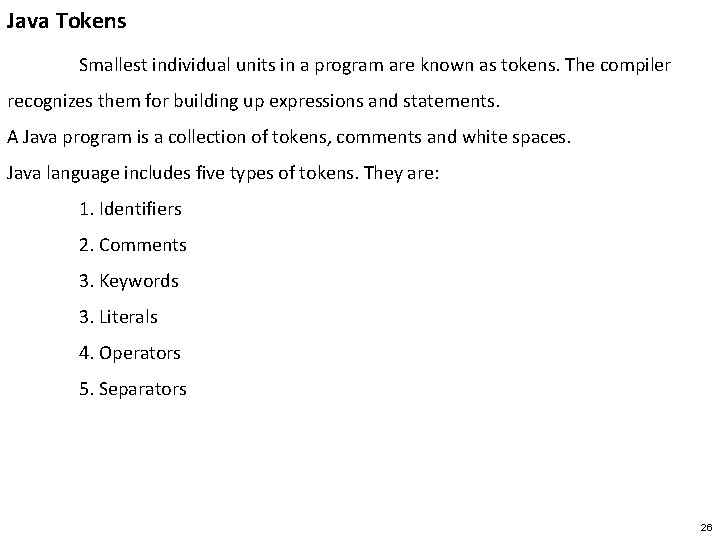 Java Tokens Smallest individual units in a program are known as tokens. The compiler